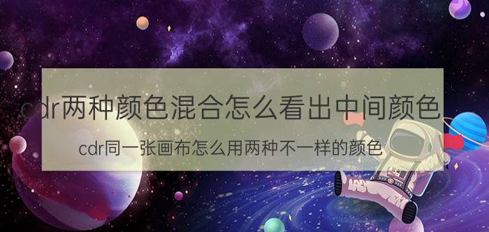 cdr两种颜色混合怎么看出中间颜色 cdr同一张画布怎么用两种不一样的颜色？